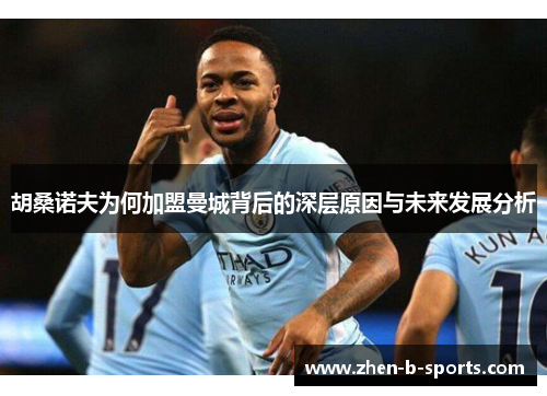 胡桑诺夫为何加盟曼城背后的深层原因与未来发展分析 胡桑诺夫为何加盟曼城背后的深层原因与未来发展分析