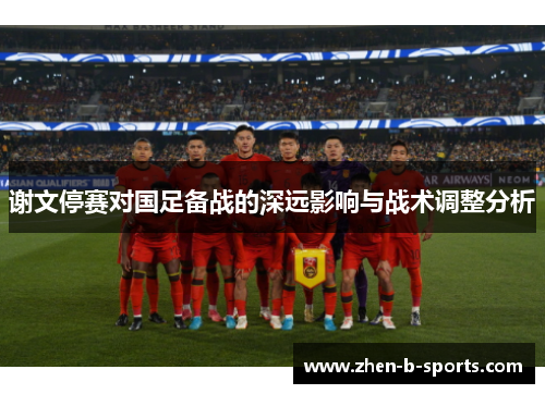 谢文停赛对国足备战的深远影响与战术调整分析 谢文停赛对国足备战的深远影响与战术调整分析