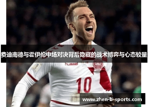 费迪南德与霍伊伦中场对决背后隐藏的战术博弈与心态较量