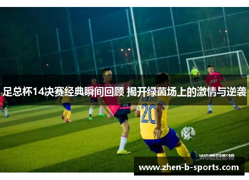 足总杯14决赛经典瞬间回顾 揭开绿茵场上的激情与逆袭