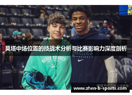 莫塔中场位置的技战术分析与比赛影响力深度剖析 莫塔中场位置的技战术分析与比赛影响力深度剖析