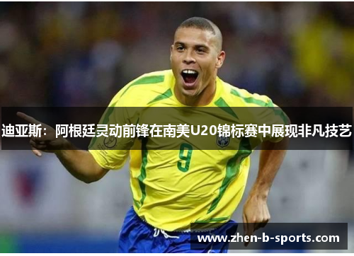 迪亚斯:阿根廷灵动前锋在南美U20锦标赛中展现非凡技艺 迪亚斯:阿根廷灵动前锋在南美U20锦标赛中展现非凡技艺