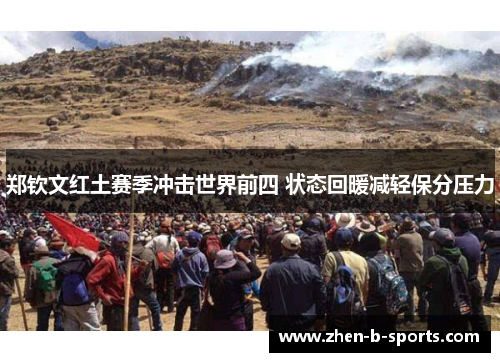 郑钦文红土赛季冲击世界前四 状态回暖减轻保分压力 郑钦文红土赛季冲击世界前四 状态回暖减轻保分压力