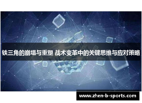 铁三角的崩塌与重塑 战术变革中的关键思维与应对策略 铁三角的崩塌与重塑 战术变革中的关键思维与应对策略