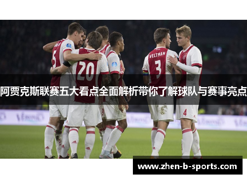 阿贾克斯联赛五大看点全面解析带你了解球队与赛事亮点