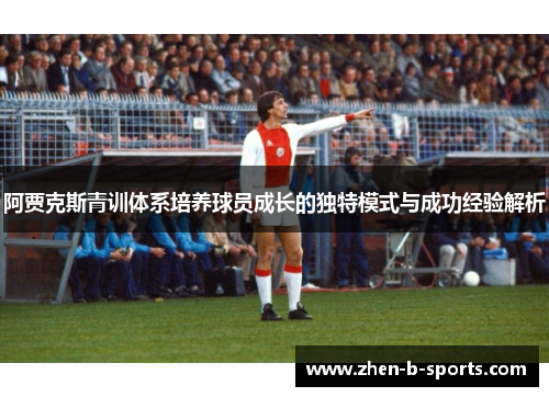 阿贾克斯青训体系培养球员成长的独特模式与成功经验解析