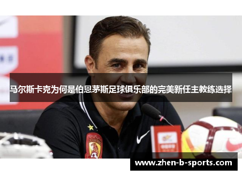 马尔斯卡克为何是伯恩茅斯足球俱乐部的完美新任主教练选择