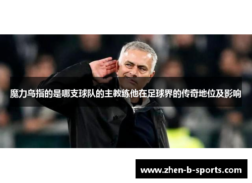 魔力鸟指的是哪支球队的主教练他在足球界的传奇地位及影响