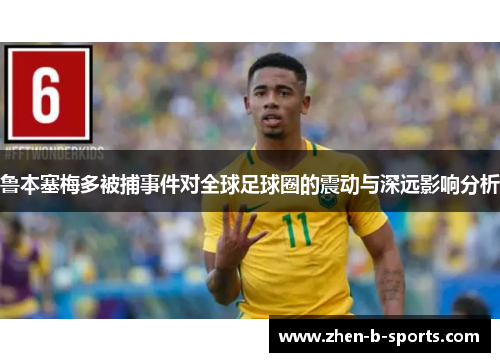 鲁本塞梅多被捕事件对全球足球圈的震动与深远影响分析