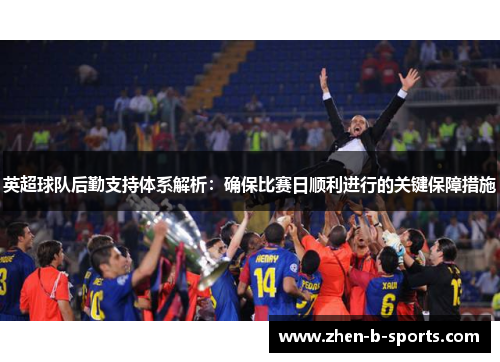 英超球队后勤支持体系解析：确保比赛日顺利进行的关键保障措施