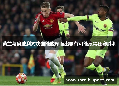 荷兰与奥地利对决谁能脱颖而出更有可能赢得比赛胜利