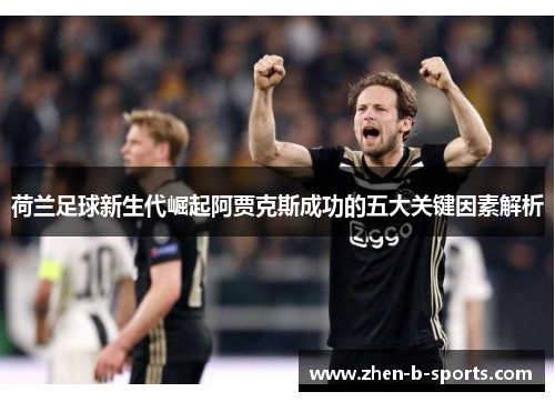 荷兰足球新生代崛起阿贾克斯成功的五大关键因素解析