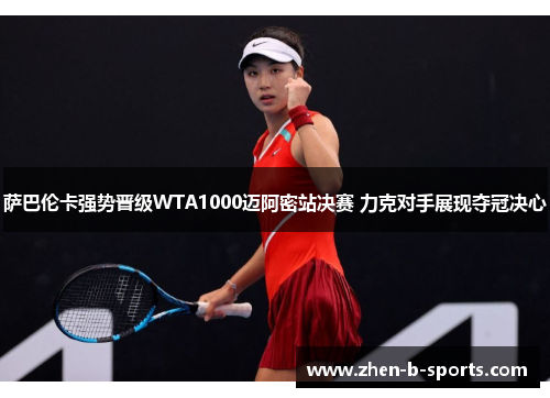 萨巴伦卡强势晋级WTA1000迈阿密站决赛 力克对手展现夺冠决心
