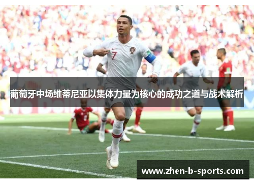 葡萄牙中场维蒂尼亚以集体力量为核心的成功之道与战术解析