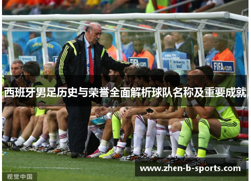 西班牙男足历史与荣誉全面解析球队名称及重要成就 西班牙男足历史与荣誉全面解析球队名称及重要成就