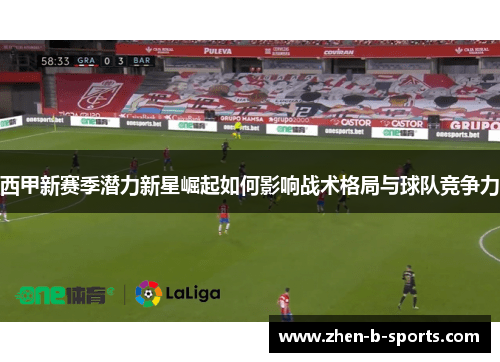 西甲新赛季潜力新星崛起如何影响战术格局与球队竞争力 西甲新赛季潜力新星崛起如何影响战术格局与球队竞争力