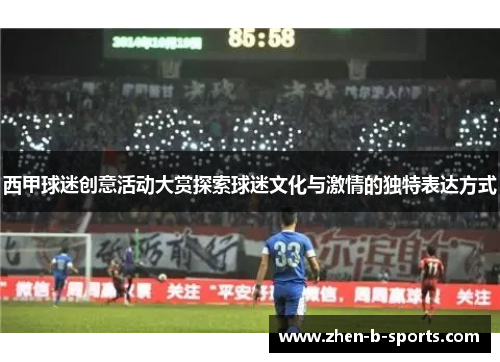 西甲球迷创意活动大赏探索球迷文化与激情的独特表达方式