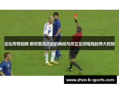 足坛传奇回顾 那些塑造历史的瞬间与改变足球格局的伟大时刻
