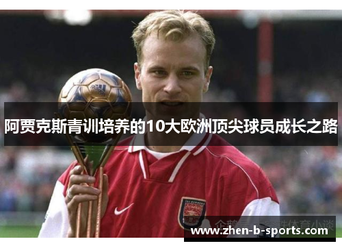 阿贾克斯青训培养的10大欧洲顶尖球员成长之路 阿贾克斯青训培养的10大欧洲顶尖球员成长之路