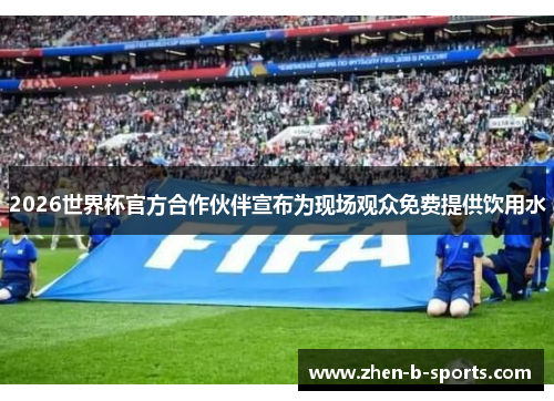2026世界杯官方合作伙伴宣布为现场观众免费提供饮用水 2026世界杯官方合作伙伴宣布为现场观众免费提供饮用水