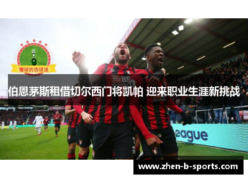 伯恩茅斯租借切尔西门将凯帕 迎来职业生涯新挑战