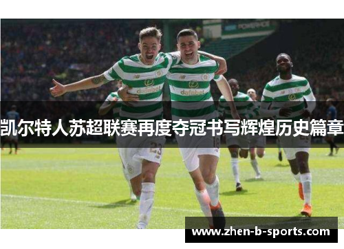凯尔特人苏超联赛再度夺冠书写辉煌历史篇章 凯尔特人苏超联赛再度夺冠书写辉煌历史篇章