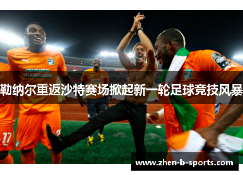勒纳尔重返沙特赛场掀起新一轮足球竞技风暴 勒纳尔重返沙特赛场掀起新一轮足球竞技风暴