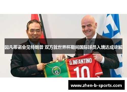 因凡蒂诺会见特朗普 双方就世界杯期间国际球员入境达成谅解