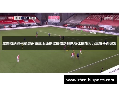 库普梅纳斯伤愈复出重掌中场指挥棒激活球队整体进攻火力再度全面爆发