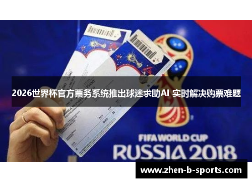 2026世界杯官方票务系统推出球迷求助AI 实时解决购票难题