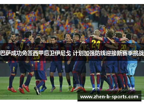 巴萨成功免签西甲后卫伊尼戈 计划加强防线迎接新赛季挑战