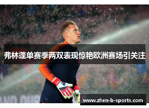 弗林蓬单赛季两双表现惊艳欧洲赛场引关注 弗林蓬单赛季两双表现惊艳欧洲赛场引关注