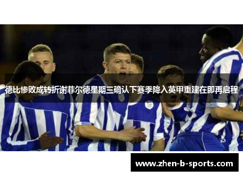 德比惨败成转折谢菲尔德星期三确认下赛季降入英甲重建在即再启程 德比惨败成转折谢菲尔德星期三确认下赛季降入英甲重建在即再启程